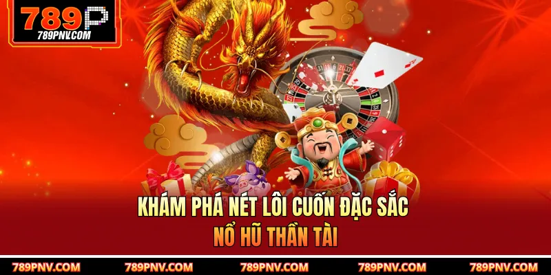 Khám phá nét lôi cuốn đặc sắc nổ hũ thần tài