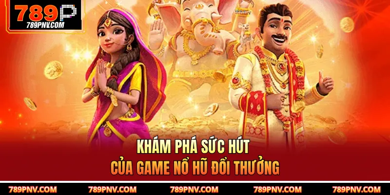 Sức hút thú vị của game nổ hũ đổi thưởng