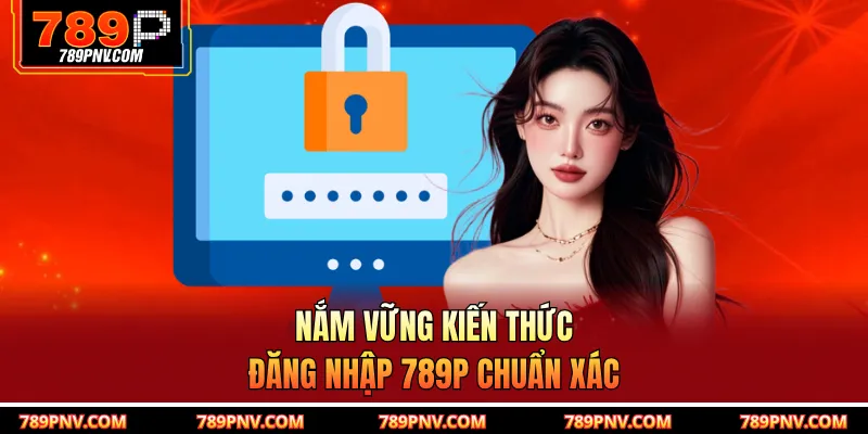 Nắm vững kiến thức đăng nhập 789P chuẩn xác
