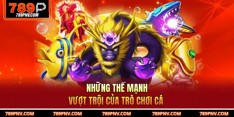 Những thế mạnh vượt trội của trò chơi cá