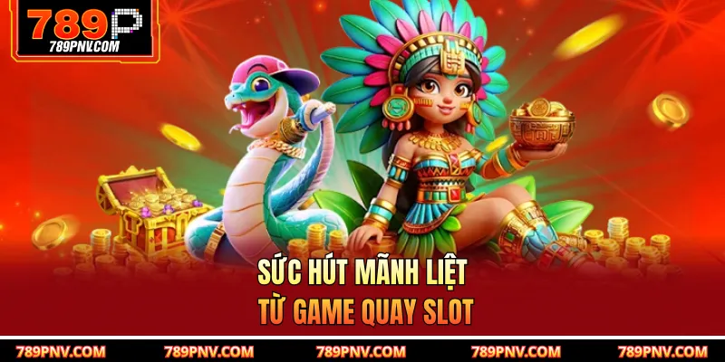 Sức hút mãnh liệt từ game quay slot