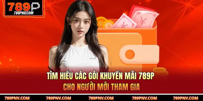 Tìm hiểu các gói khuyến mãi 789P cho người mới tham gia