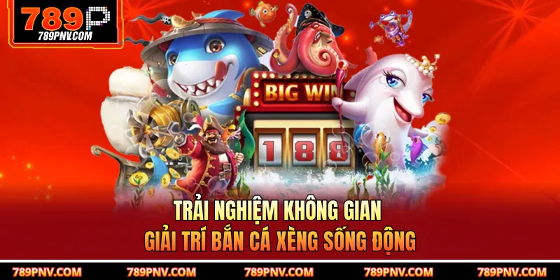 Trải nghiệm không gian giải trí bắn cá xèng sống động